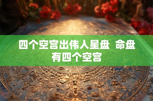 四个空宫出伟人星盘  命盘有四个空宫