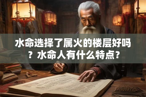 水命选择了属火的楼层好吗？水命人有什么特点？