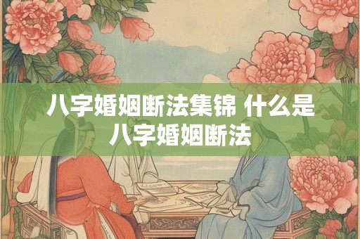八字婚姻断法集锦 什么是八字婚姻断法