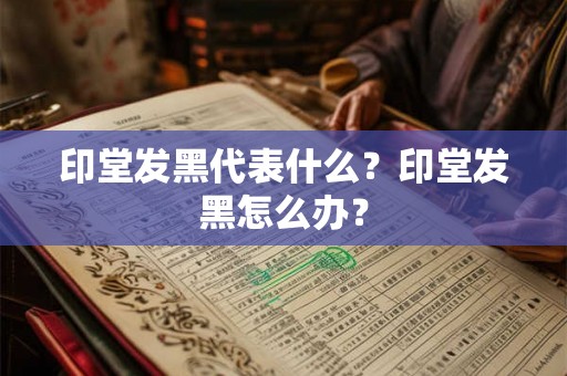 印堂发黑代表什么？印堂发黑怎么办？