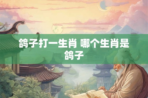 鸽子打一生肖 哪个生肖是鸽子