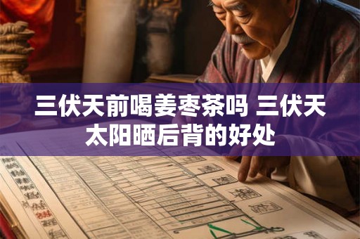 三伏天前喝姜枣茶吗 三伏天太阳晒后背的好处