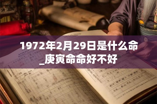 1972年2月29日是什么命_庚寅命命好不好