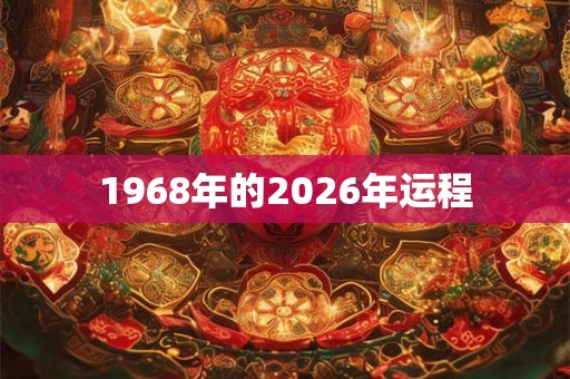 1968年的2026年运程 1968年的2026年运程