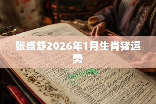 张盛舒2026年1月生肖猪运势