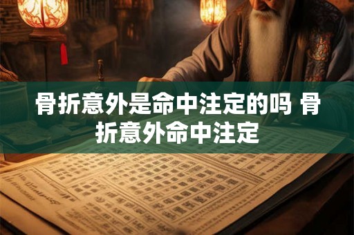 骨折意外是命中注定的吗 骨折意外命中注定 骨折意外是命中注定的吗 骨折意外命中注定