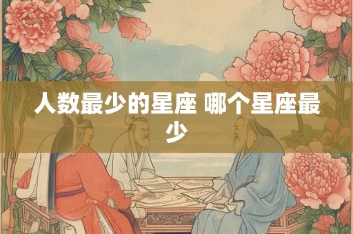人数最少的星座 哪个星座最少