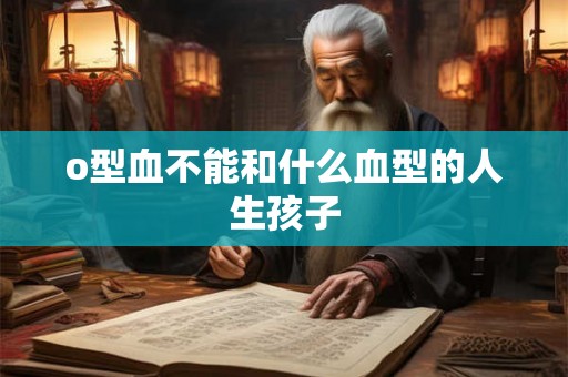 o型血不能和什么血型的人生孩子