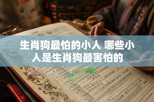 生肖狗最怕的小人 哪些小人是生肖狗最害怕的