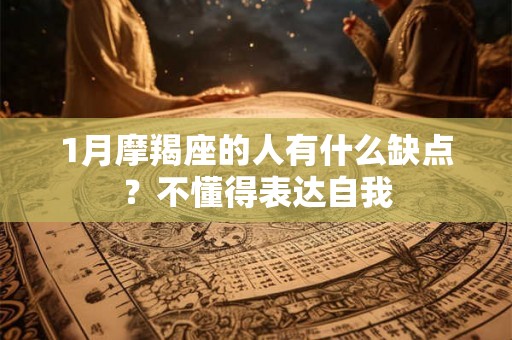 1月摩羯座的人有什么缺点？不懂得表达自我