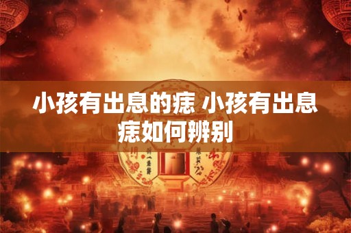 小孩有出息的痣 小孩有出息痣如何辨别