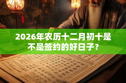 2026年农历十二月初十是不是签约的好日子？