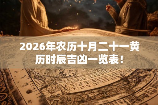 2026年农历十月二十一黄历时辰吉凶一览表！