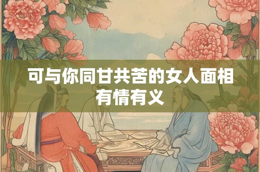 可与你同甘共苦的女人面相有情有义