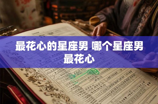 最花心的星座男 哪个星座男最花心
