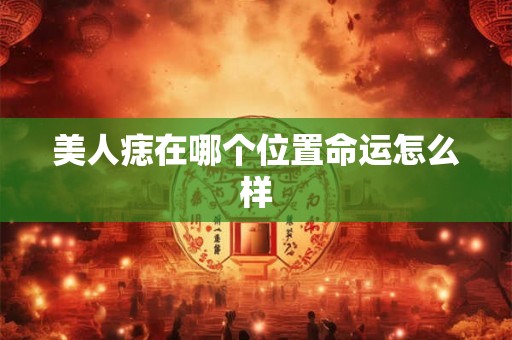 美人痣在哪个位置命运怎么样