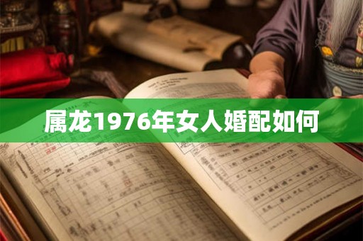 属龙1976年女人婚配如何