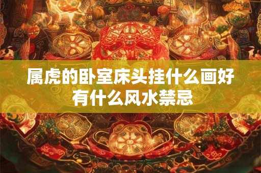 属虎的卧室床头挂什么画好 有什么风水禁忌