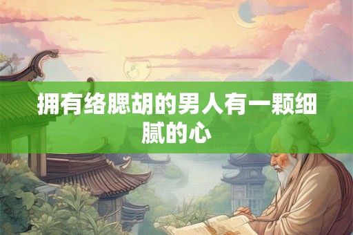 拥有络腮胡的男人有一颗细腻的心 拥有络腮胡的男人有一颗细腻的心