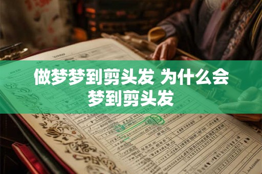 做梦梦到剪头发 为什么会梦到剪头发