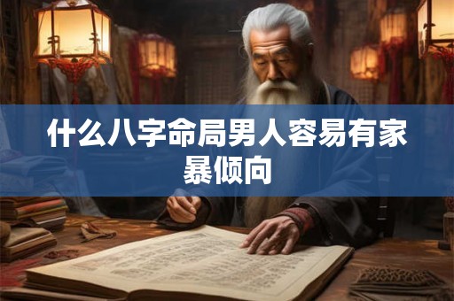什么八字命局男人容易有家暴倾向