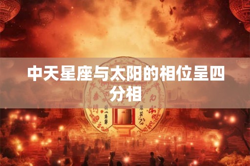 中天星座与太阳的相位呈四分相