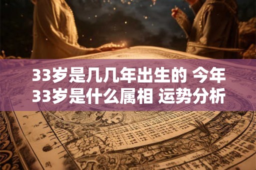 33岁是几几年出生的 今年33岁是什么属相 运势分析