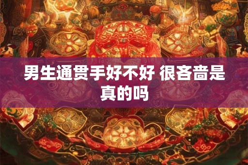 男生通贯手好不好 很吝啬是真的吗 男生通贯手好不好 很吝啬是真的吗