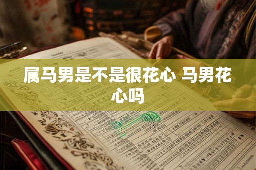 属马男是不是很花心 马男花心吗