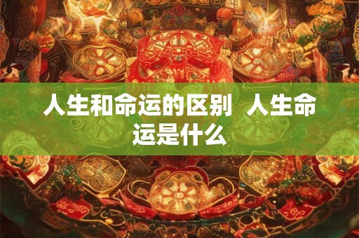 人生和命运的区别  人生命运是什么