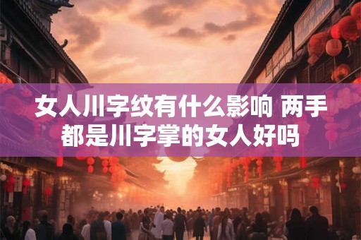 女人川字纹有什么影响 两手都是川字掌的女人好吗