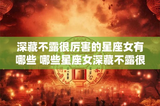 深藏不露很厉害的星座女有哪些 哪些星座女深藏不露很厉害