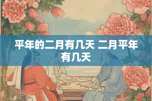 平年的二月有几天 二月平年有几天