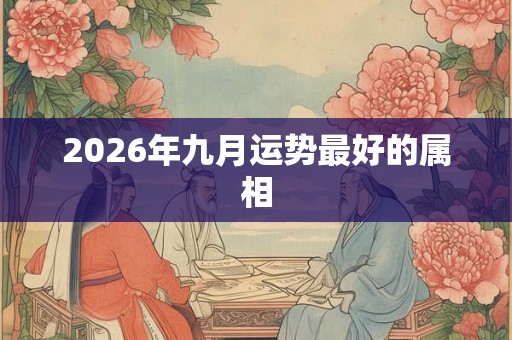2026年九月运势最好的属相
