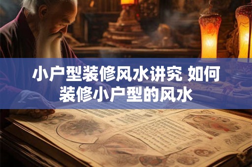 小户型装修风水讲究 如何装修小户型的风水 小户型装修风水讲究 如何装修小户型的风水