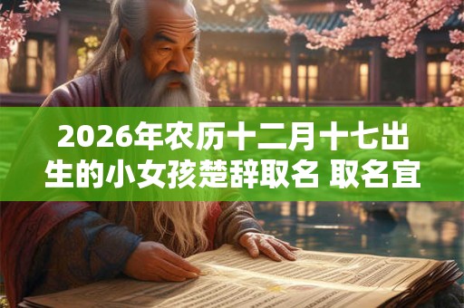 2026年农历十二月十七出生的小女孩楚辞取名 取名宜用字
