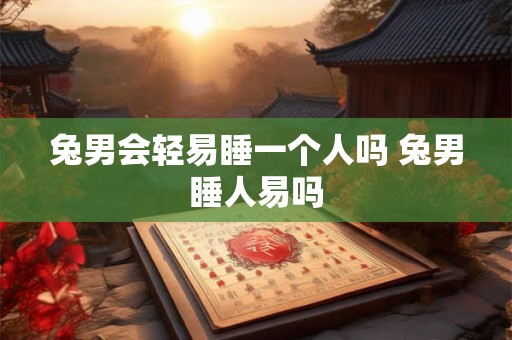 兔男会轻易睡一个人吗 兔男睡人易吗