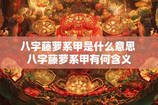 八字藤萝系甲是什么意思 八字藤萝系甲有何含义 八字藤萝系甲是什么意思 八字藤萝系甲有何含义