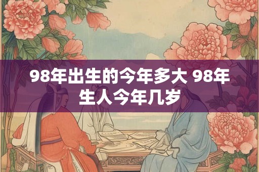 98年出生的今年多大 98年生人今年几岁