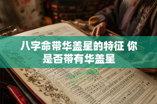 八字命带华盖星的特征 你是否带有华盖星