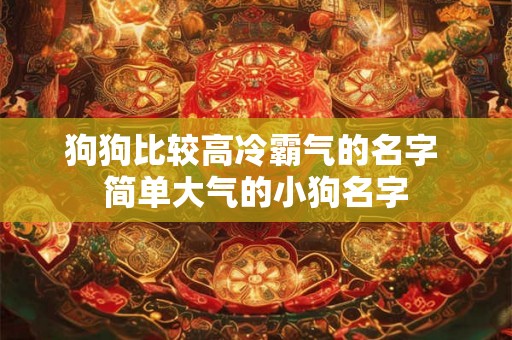 狗狗比较高冷霸气的名字 简单大气的小狗名字