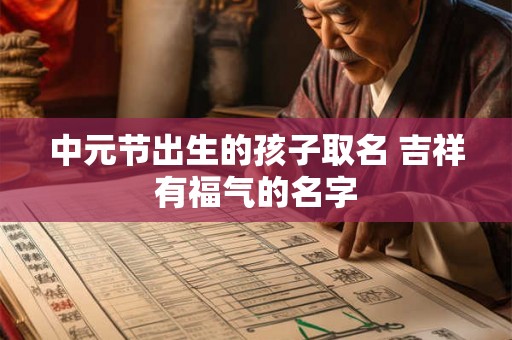 中元节出生的孩子取名 吉祥有福气的名字 中元节出生的孩子取名 吉祥有福气的名字