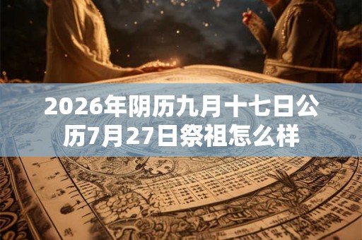 2026年阴历九月十七日公历7月27日祭祖怎么样