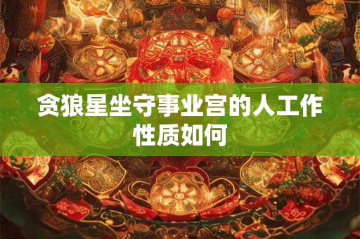 贪狼星坐守事业宫的人工作性质如何
