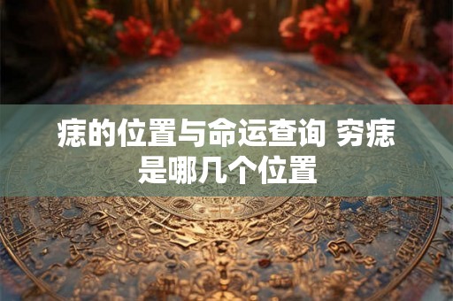 痣的位置与命运查询 穷痣是哪几个位置