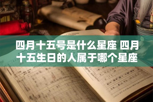 四月十五号是什么星座 四月十五生日的人属于哪个星座