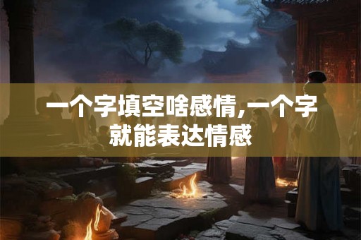 一个字填空啥感情,一个字就能表达情感