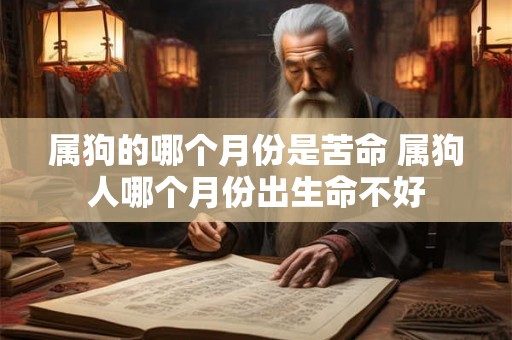 属狗的哪个月份是苦命 属狗人哪个月份出生命不好
