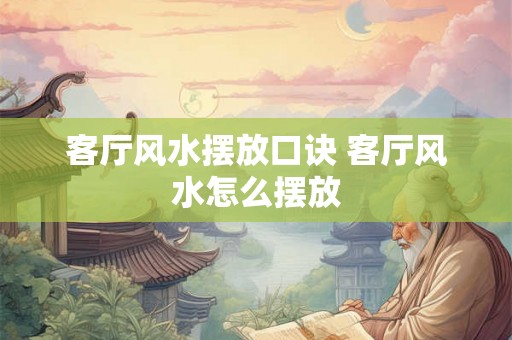 客厅风水摆放口诀 客厅风水怎么摆放