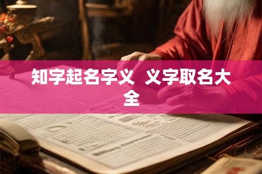 知字起名字义 义字取名大全 知字起名字义 义字取名大全